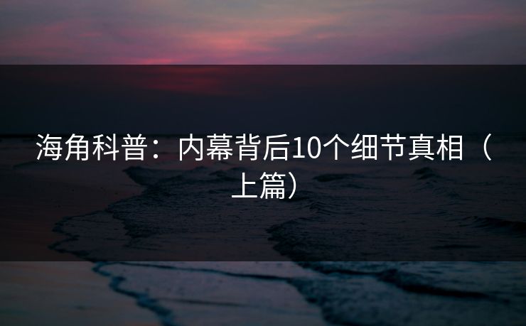 海角科普：内幕背后10个细节真相（上篇）