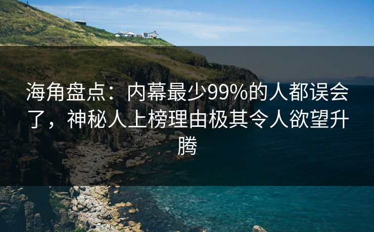 海角盘点：内幕最少99%的人都误会了，神秘人上榜理由极其令人欲望升腾