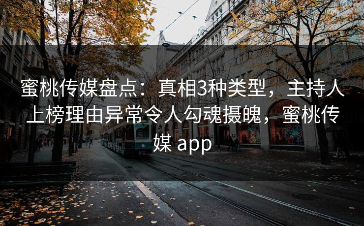 蜜桃传媒盘点：真相3种类型，主持人上榜理由异常令人勾魂摄魄，蜜桃传媒 app