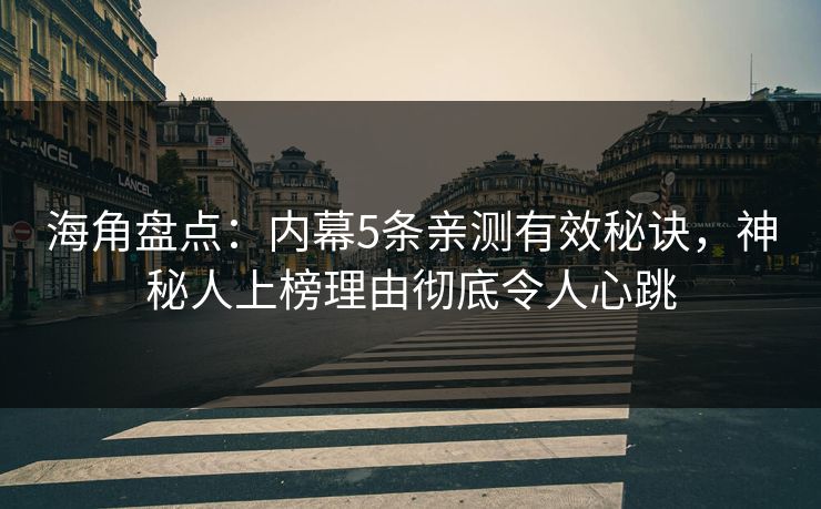 海角盘点：内幕5条亲测有效秘诀，神秘人上榜理由彻底令人心跳