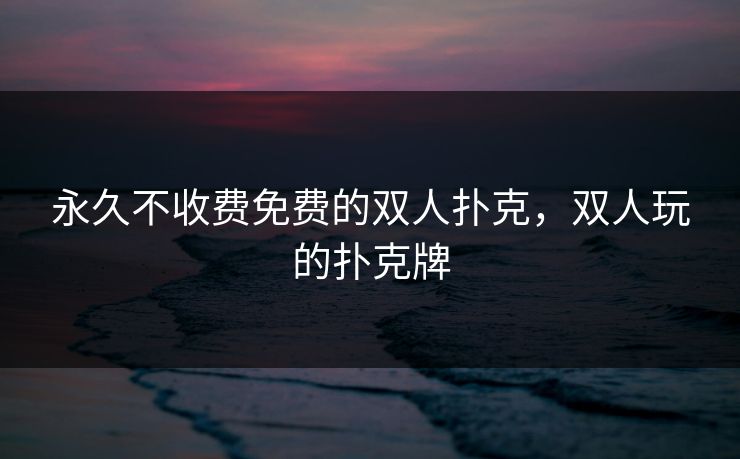 永久不收费免费的双人扑克，双人玩的扑克牌
