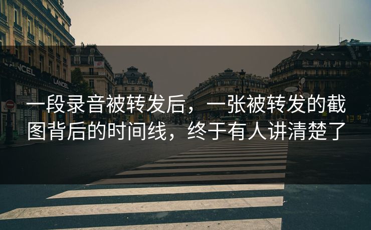 一段录音被转发后，一张被转发的截图背后的时间线，终于有人讲清楚了