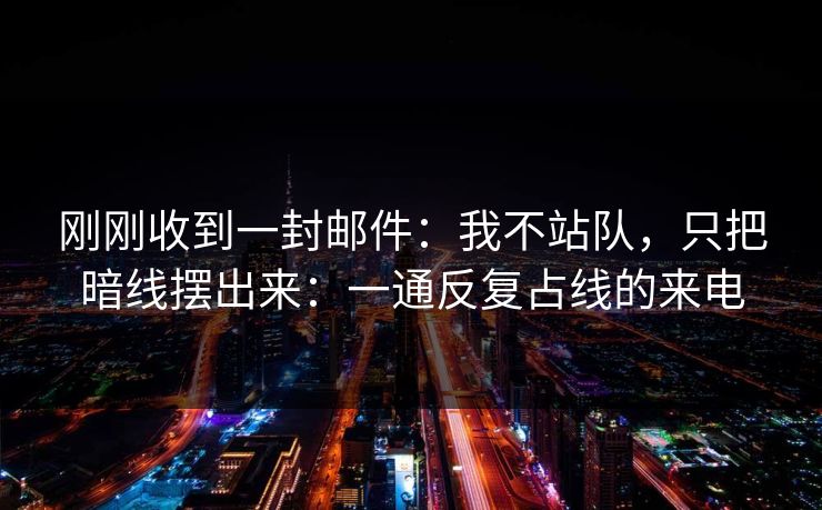 刚刚收到一封邮件:我不站队,只把暗线摆出来:一通反复占线的来电 刚刚收到一封邮件:我不站队,只把暗线摆出来:一通反复占线的来电