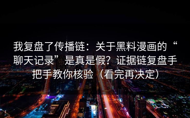 我复盘了传播链：关于黑料漫画的“聊天记录”是真是假？证据链复盘手把手教你核验（看完再决定）