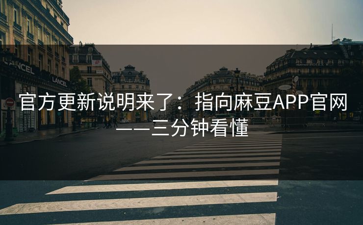 官方更新说明来了：指向麻豆APP官网——三分钟看懂