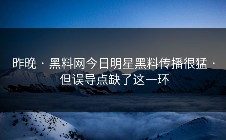 昨晚 · 黑料网今日明星黑料传播很猛 · 但误导点缺了这一环