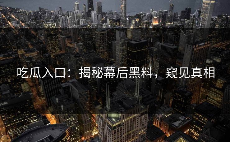 吃瓜入口：揭秘幕后黑料，窥见真相